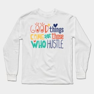 Good things come for those who hustle Long Sleeve T-Shirt